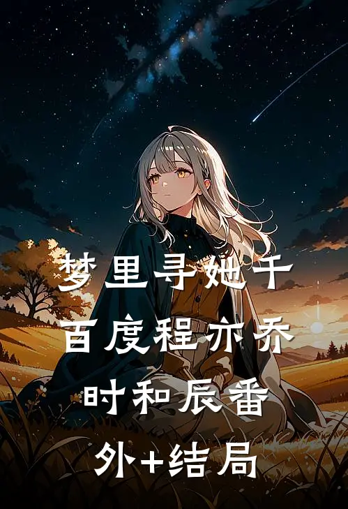 梦里寻她千百度程亦乔时和辰(番外)+(结局)