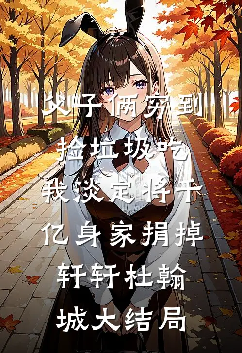 父子俩穷到捡垃圾吃，我淡定将千亿身家捐掉轩轩杜翰城大结局