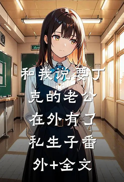 和我说要丁克的老公，在外有了私生子(番外)+(全文)