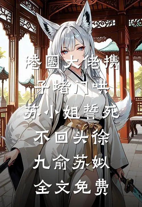 港圈大佬携子堵门哄，苏小姐誓死不回头徐九俞苏姒全文免费