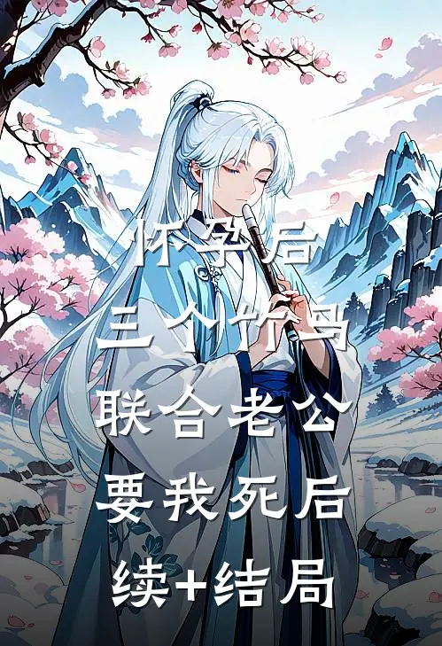 怀孕后，三个竹马联合老公要我死后续+结局
