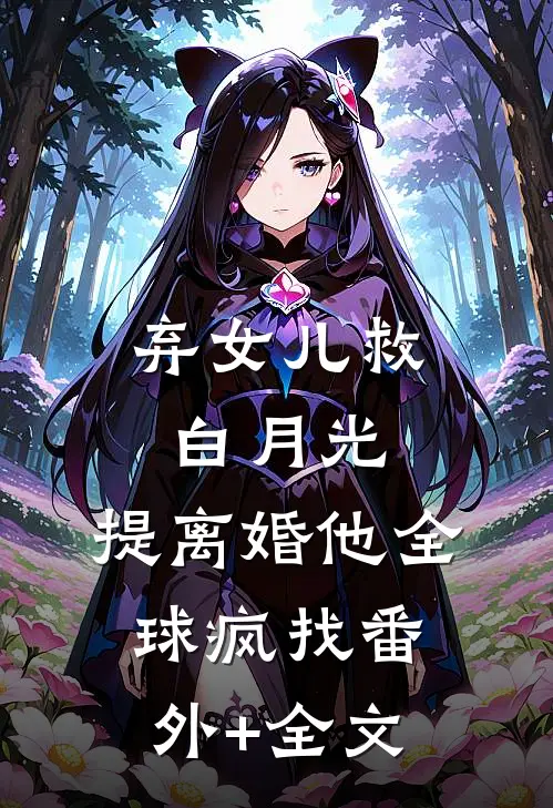 弃女儿救白月光，提离婚他全球疯找(番外)+(全文)