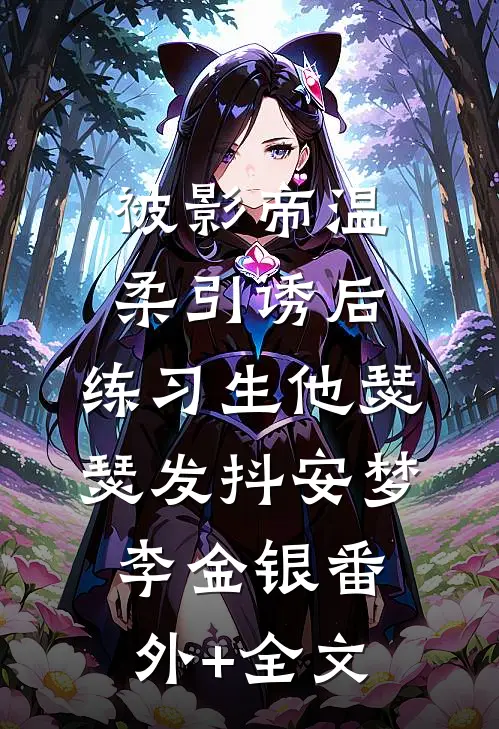 被影帝温柔引诱后，练习生他瑟瑟发抖安梦李金银(番外)+(全文)