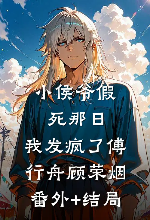 小侯爷假死那日，我发疯了傅行舟顾荣烟:(番外)+(结局)