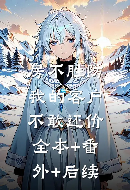 房不胜防，我的客户不敢还价:全本+番外+后续