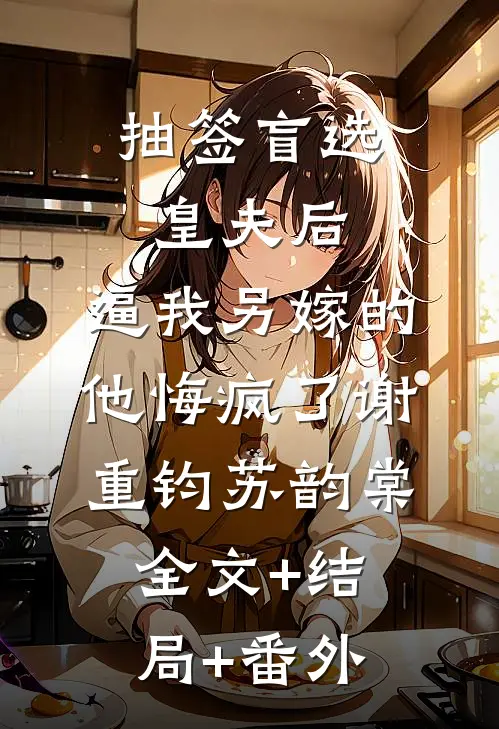 抽签盲选皇夫后，逼我另嫁的他悔疯了谢重钧苏韵棠:全文+结局+番外