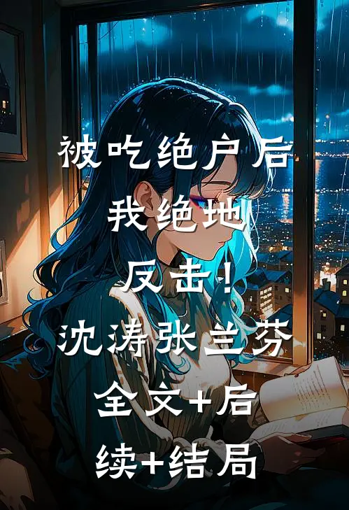 被吃绝户后，我绝地反击！沈涛张兰芬:全文+后续+结局