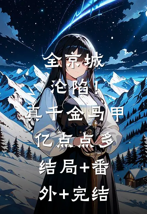 全京城沦陷！真千金马甲亿点点多结局+番外+完结