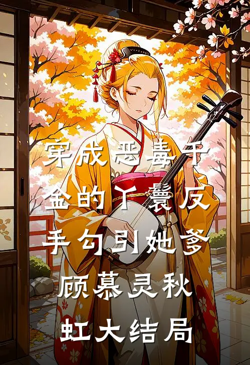 穿成恶毒千金的丫鬟反手勾引她爹顾慕灵秋虹大结局