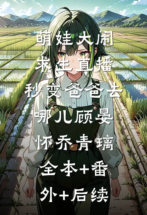 萌娃大闹求生直播，秒变爸爸去哪儿顾晏怀乔青璃全本+番外+后续