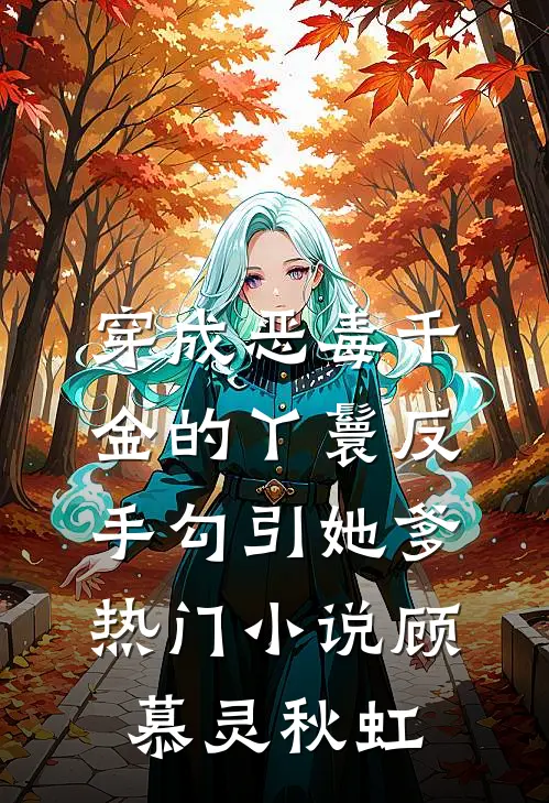 穿成恶毒千金的丫鬟反手勾引她爹热门小说顾慕灵秋虹