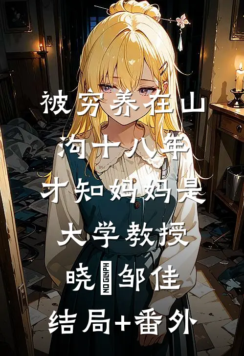 被穷养在山沟十八年，才知妈妈是大学教授晓玥邹佳:结局+番外