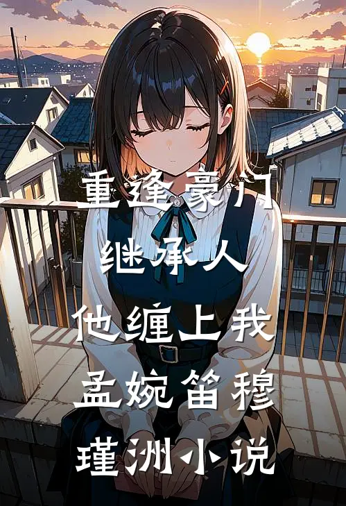 重逢豪门继承人：他缠上我孟婉笛穆瑾洲小说