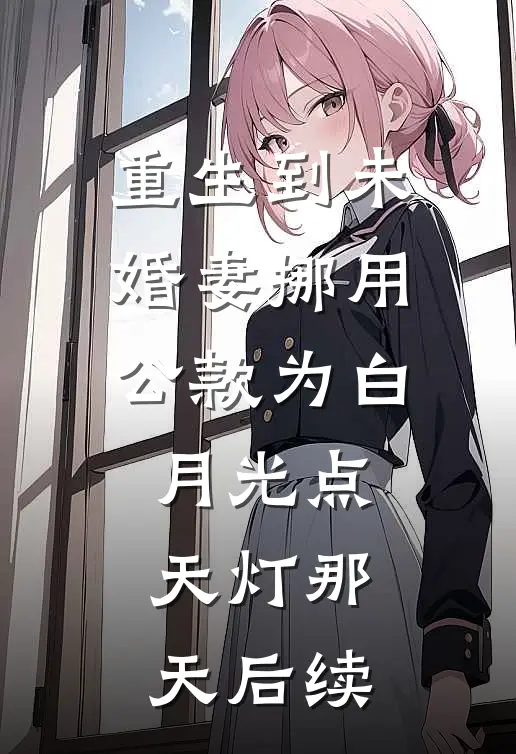 重生到未婚妻挪用公款为白月光点天灯那天后续