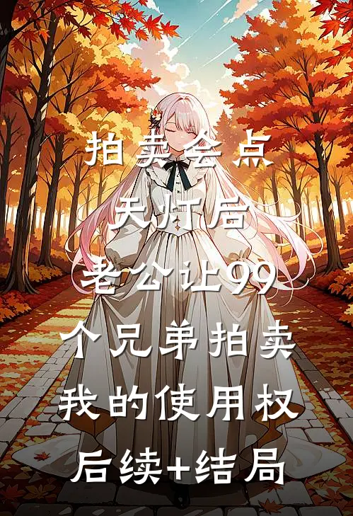 拍卖会点天灯后，老公让99个兄弟拍卖我的使用权后续+结局