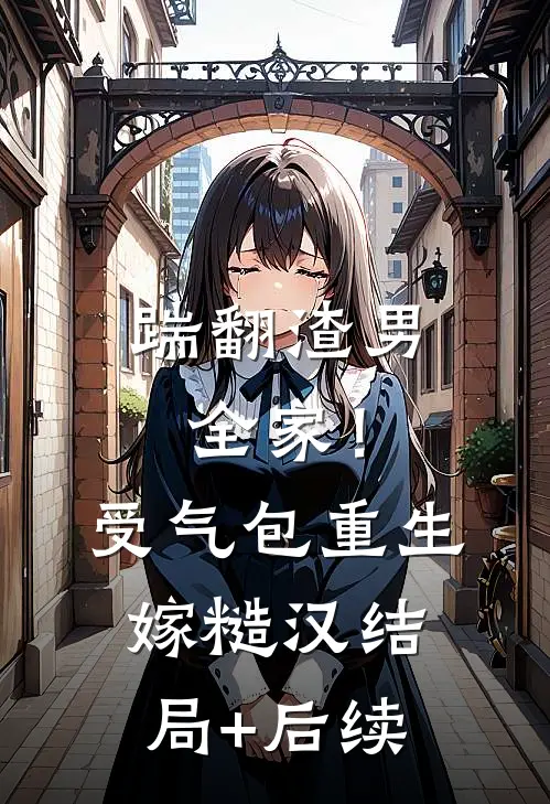 踹翻渣男全家！受气包重生嫁糙汉结局+后续