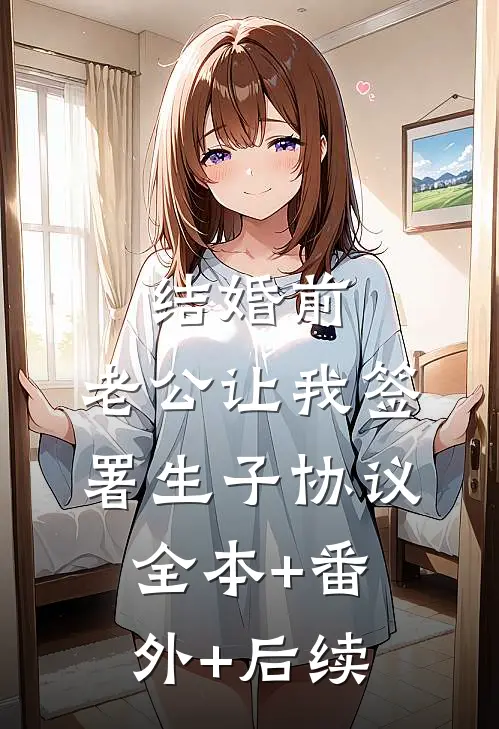 结婚前，老公让我签署生子协议:全本+番外+后续