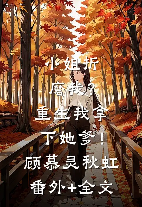 小姐折磨我？重生我拿下她爹！顾慕灵秋虹:(番外)+(全文)