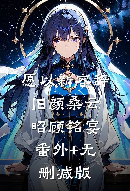 愿以新容辞旧颜桑云昭顾铭宴:番外+无删减版