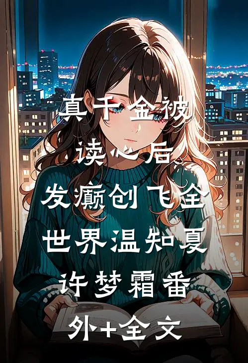 真千金被读心后，发癫创飞全世界温知夏许梦霜(番外)+(全文)