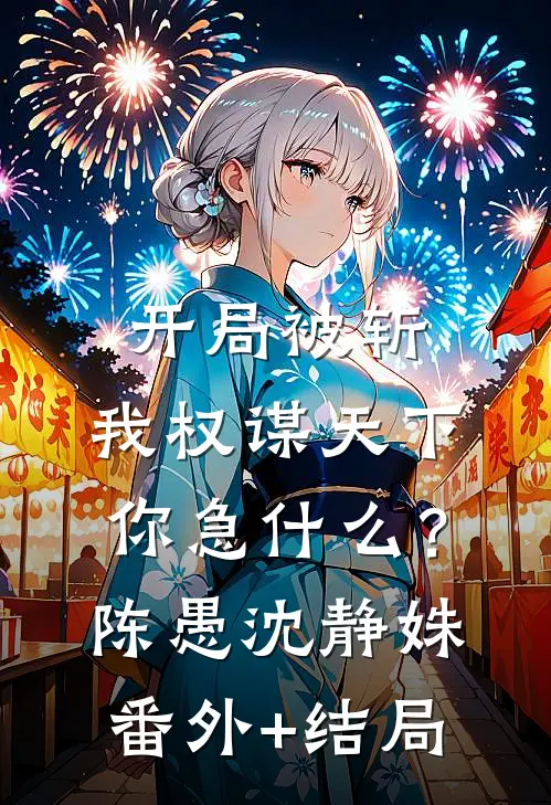 开局被斩，我权谋天下你急什么？陈愚沈静姝:(番外)+(结局)