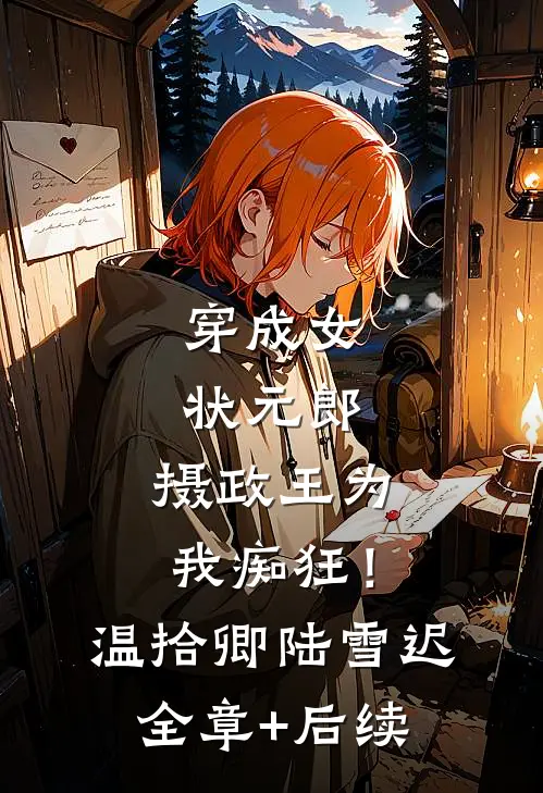 穿成女状元郎，摄政王为我痴狂！温拾卿陆雪迟全章+后续