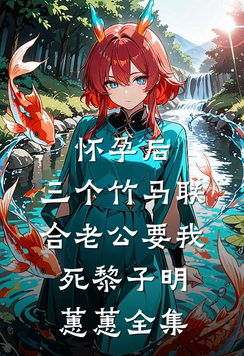 怀孕后，三个竹马联合老公要我死黎子明蕙蕙全集