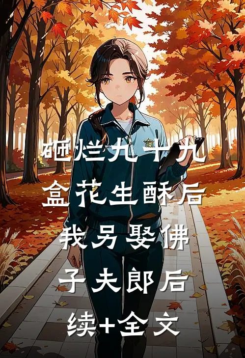 砸烂九十九盒花生酥后，我另娶佛子夫郎后续+全文
