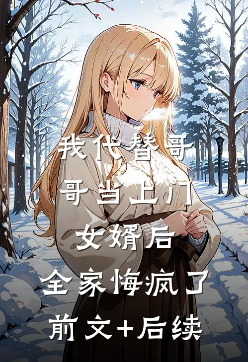 我代替哥哥当上门女婿后，全家悔疯了:前文+后续