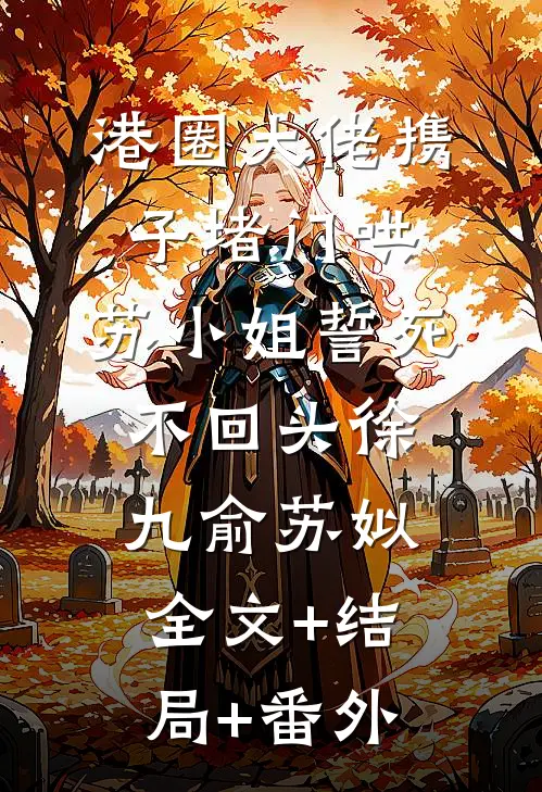 港圈大佬携子堵门哄，苏小姐誓死不回头徐九俞苏姒:全文+结局+番外
