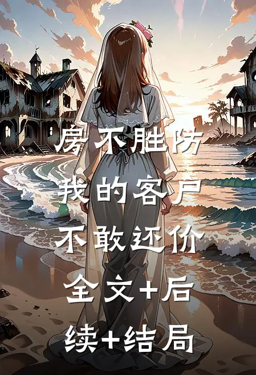 房不胜防，我的客户不敢还价:全文+后续+结局