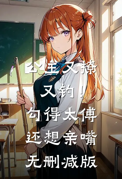 公主又撩又钓！勾得太傅还想亲嘴无删减版