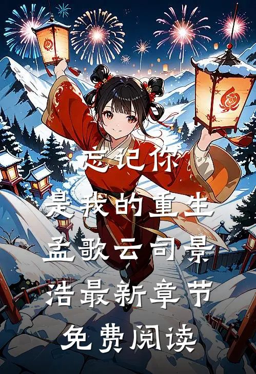 忘记你，是我的重生孟歌云司景浩最新章节免费阅读