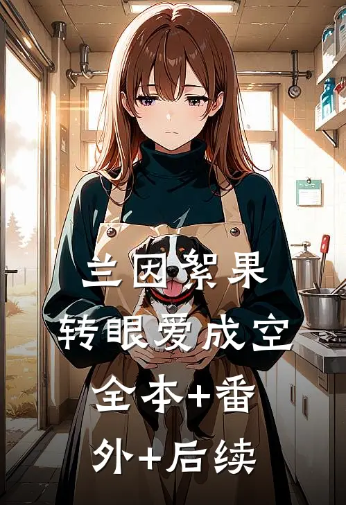 兰因絮果，转眼爱成空:全本+番外+后续
