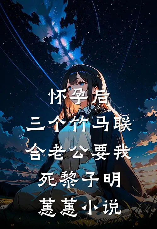 怀孕后，三个竹马联合老公要我死黎子明蕙蕙小说