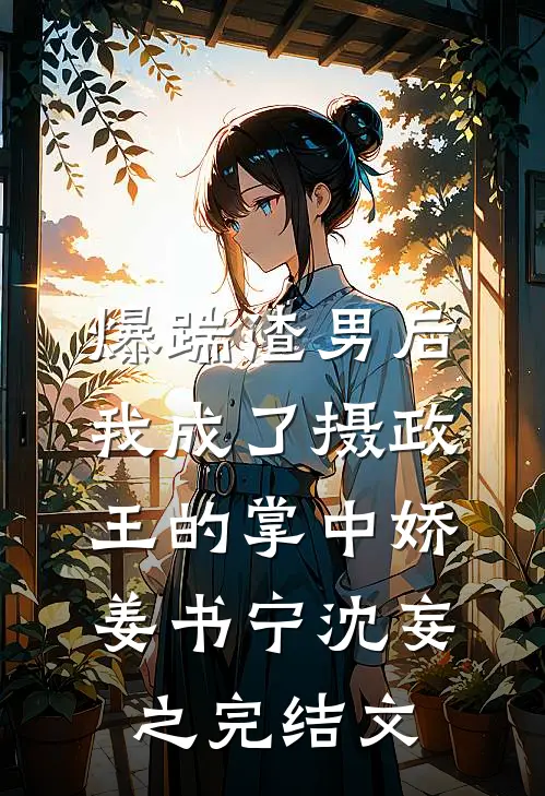 爆踹渣男后，我成了摄政王的掌中娇姜书宁沈妄之完结文