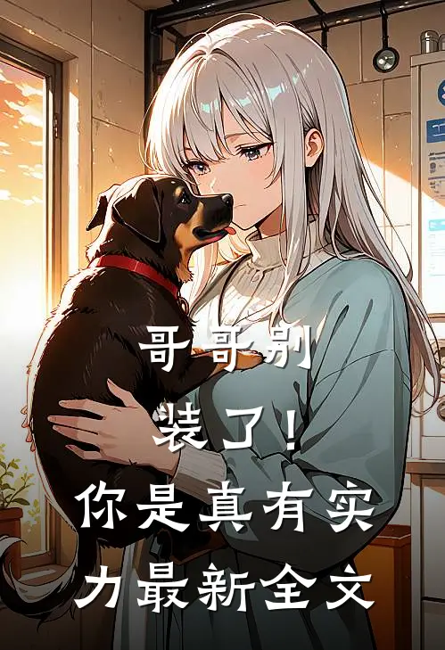 哥哥别装了！你是真有实力最新全文