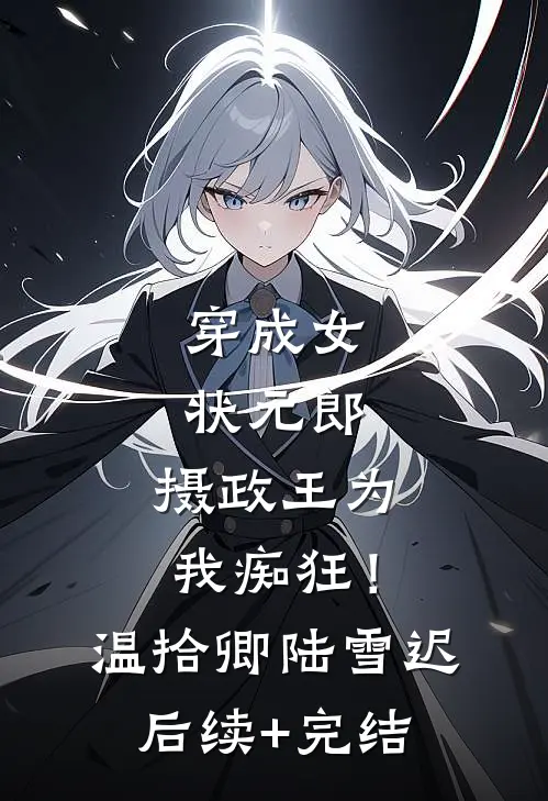 穿成女状元郎，摄政王为我痴狂！温拾卿陆雪迟后续+完结