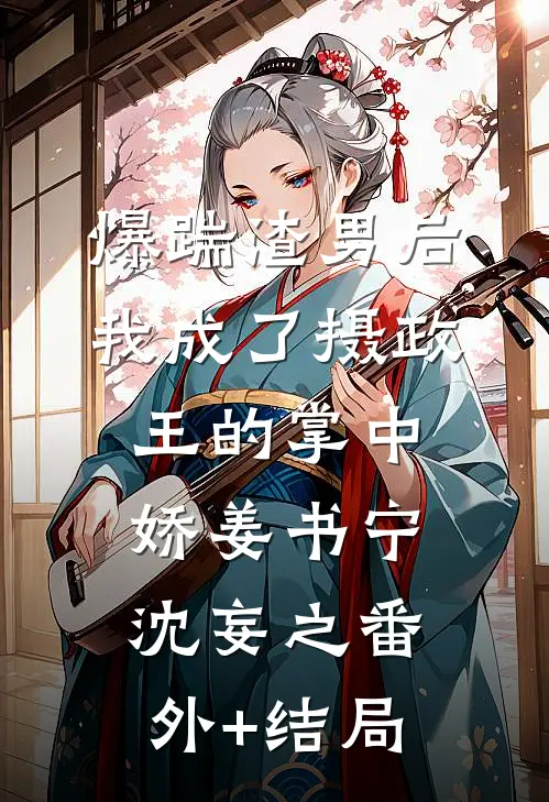 爆踹渣男后，我成了摄政王的掌中娇姜书宁沈妄之(番外)+(结局)