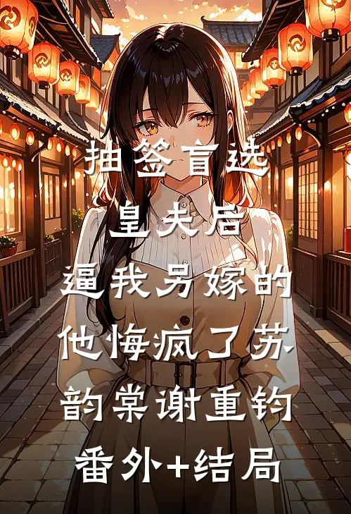 抽签盲选皇夫后，逼我另嫁的他悔疯了苏韵棠谢重钧:(番外)+(结局)