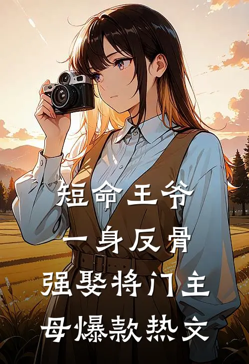 短命王爷一身反骨，强娶将门主母爆款热文