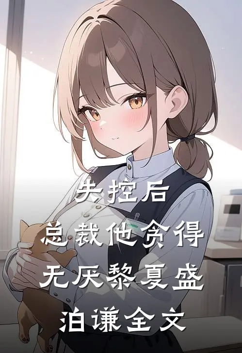 失控后，总裁他贪得无厌黎夏盛泊谦全文