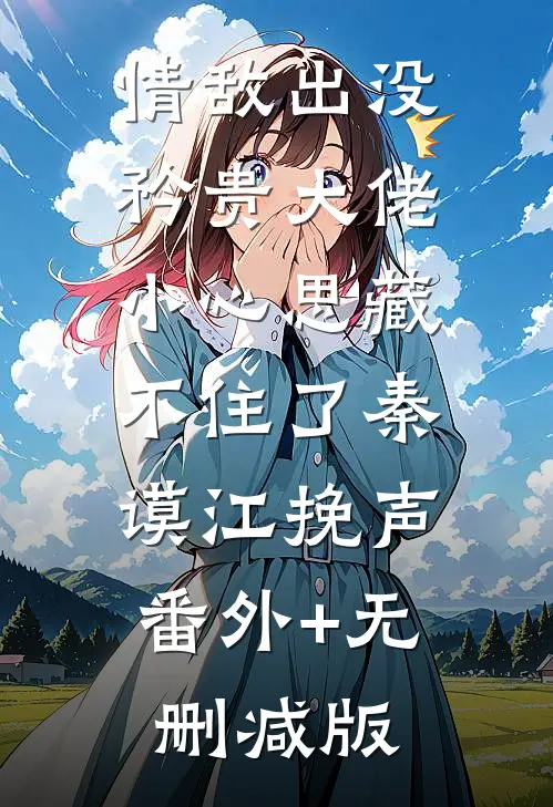 情敌出没，矜贵大佬小心思藏不住了秦谟江挽声:番外+无删减版