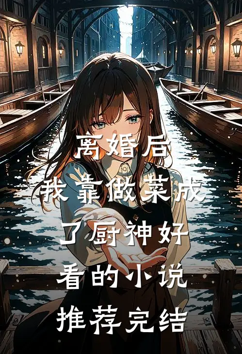 离婚后，我靠做菜成了厨神好看的小说推荐完结