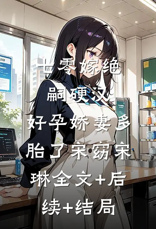 七零嫁绝嗣硬汉，好孕娇妻多胎了宋窈宋琳全文+后续+结局