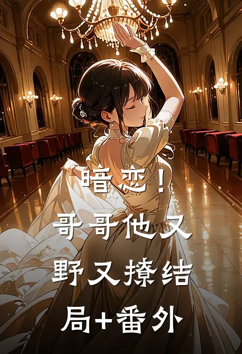 暗恋！哥哥他又野又撩:结局+番外