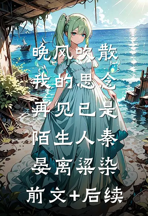晚风吹散我的思念，再见已是陌生人秦晏离粱染:前文+后续