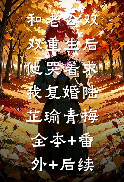 和老公双双重生后，他哭着求我复婚陆芷瑜青梅:全本+番外+后续
