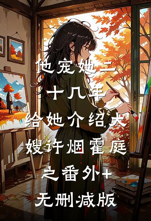 他宠她二十几年，给她介绍大嫂许烟霍庭之番外+无删减版