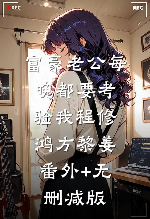 富豪老公每晚都要考验我程修鸿方黎姜:番外+无删减版